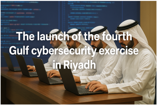 The Launch of the Fourth Gulf Cybersecurity Exercise in Riyadh: Strengthening Digital Defense in a Connected World